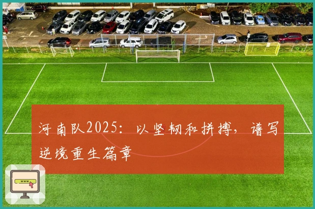 河南队2025:以坚韧和拼搏,谱写逆境重生篇章