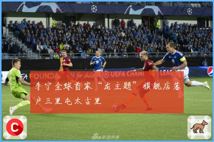 李宁全球首家“龙主题”旗舰店落户三里屯太古里