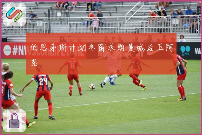 伯恩茅斯计划冬窗求购曼城后卫阿克