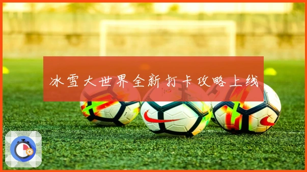 冰雪大世界全新打卡攻略上线