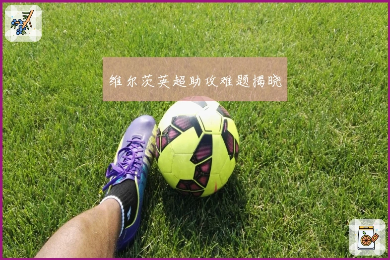 维尔茨英超助攻难题揭晓