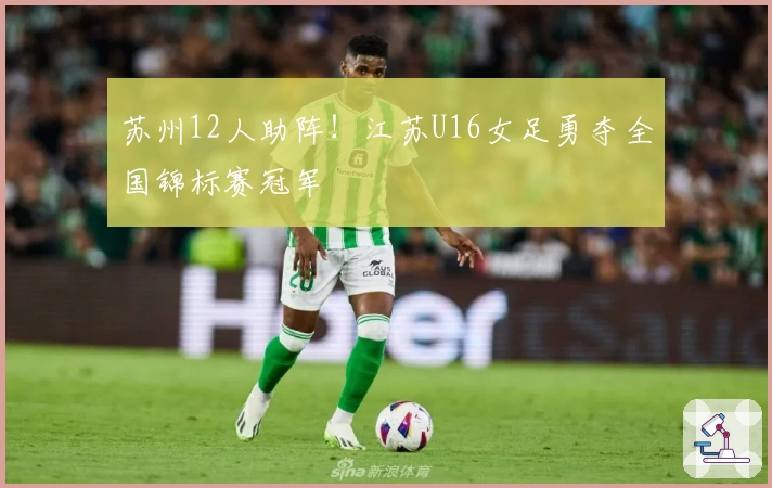 苏州12人助阵！江苏U16女足勇夺全国锦标赛冠军