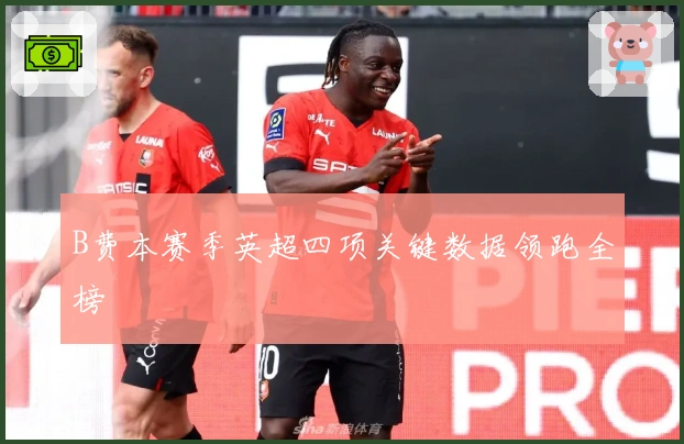 B费本赛季英超四项关键数据领跑全榜