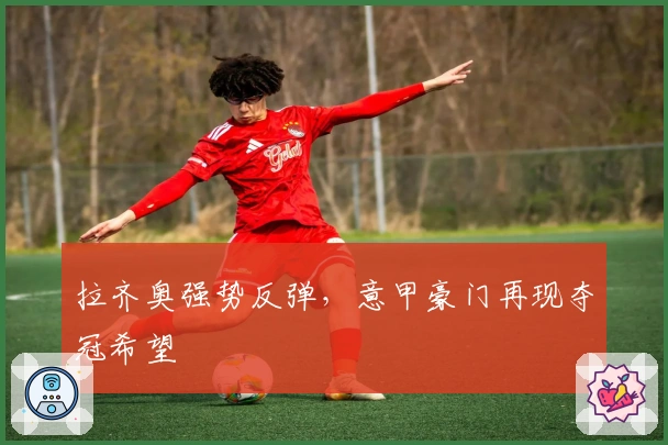 拉齐奥强势反弹，意甲豪门再现夺冠希望