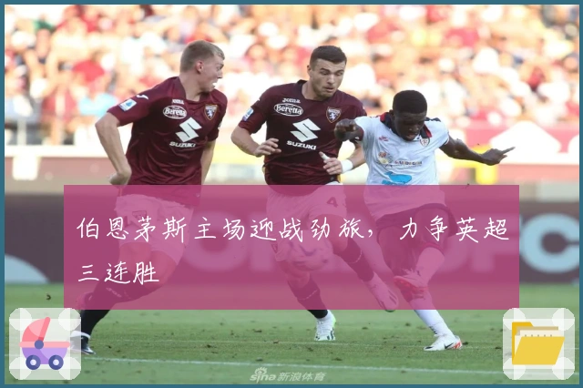 伯恩茅斯主场迎战劲旅,力争英超三连胜