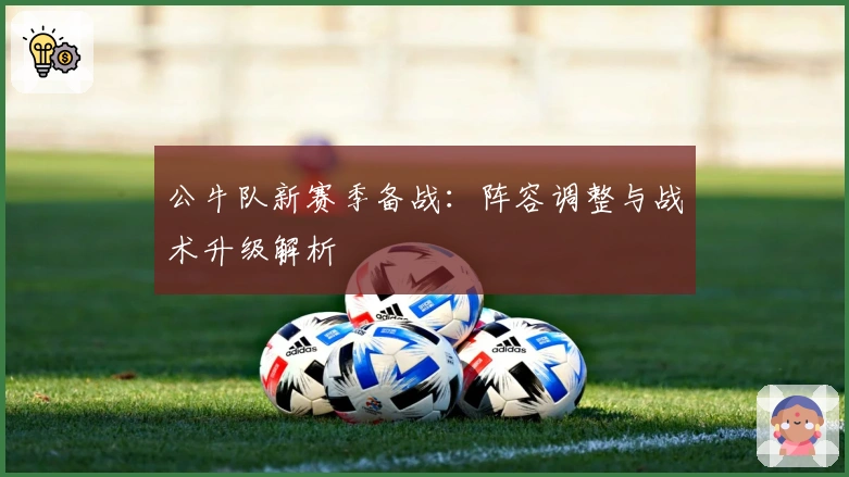 公牛队新赛季备战：阵容调整与战术升级解析